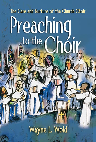 Wayne L. Wold : Preaching to the Choir: The Care and Nurture of the Church Choir : Book : 9780806646756