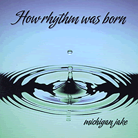 Michigan Jake : How Rhythm Was Born : 1 CD : 