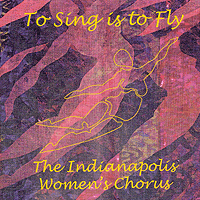 Indianapolis Women's Chorus : To Sing Is To Fly : 00  1 CD : 